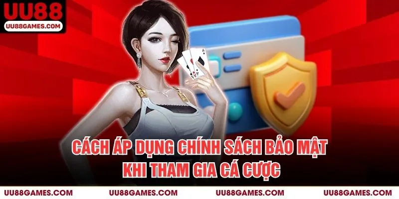Cách áp dụng Chính Sách Bảo Mật khi tham gia cá cược