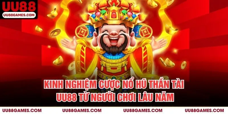 Kinh nghiệm cược Nổ hũ thần tài UU88 từ người chơi lâu năm