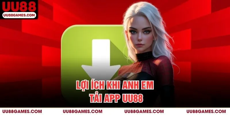 Lợi ích khi anh em tải app UU88